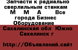 Запчасти к радиально-сверлильным станкам  2М55 2М57 2А554  - Все города Бизнес » Оборудование   . Сахалинская обл.,Южно-Сахалинск г.